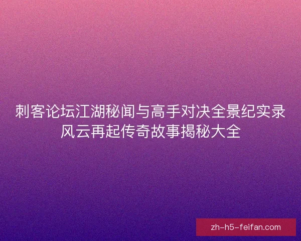 刺客论坛江湖秘闻与高手对决全景纪实录风云再起传奇故事揭秘大全