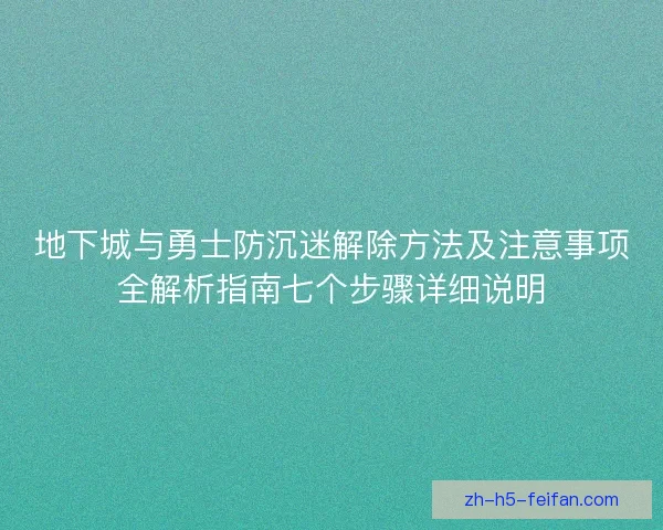 地下城与勇士防沉迷解除方法及注意事项全解析指南七个步骤详细说明